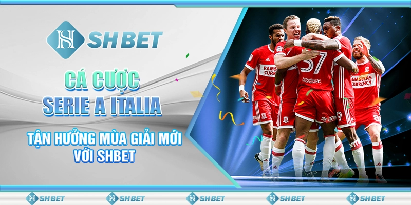 Cá Cược Serie A Italia - Tận Hưởng Mùa Giải Mới Với SHBET