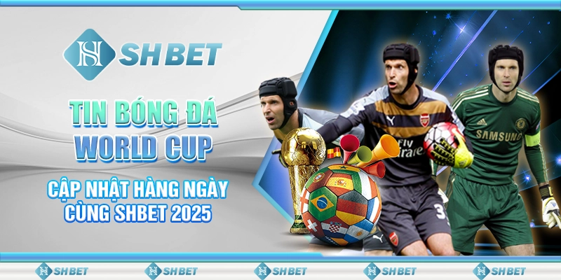Tin Bóng Đá World Cup Cập Nhật Hàng Ngày Cùng SHBET 2025
