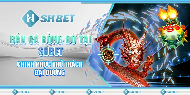 Bắn Cá Rồng Đỏ Tại SHBET - Chinh Phục Thử Thách Đại Dương