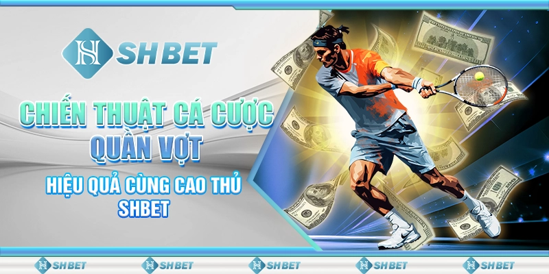 Chiến Thuật Cá Cược Quần Vợt Hiệu Quả Cùng Cao Thủ SHBET