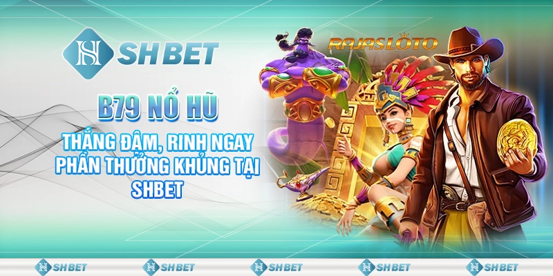 B79 Nổ Hũ - Thắng Đậm, Rinh Ngay Phần Thưởng Khủng Tại SHBET