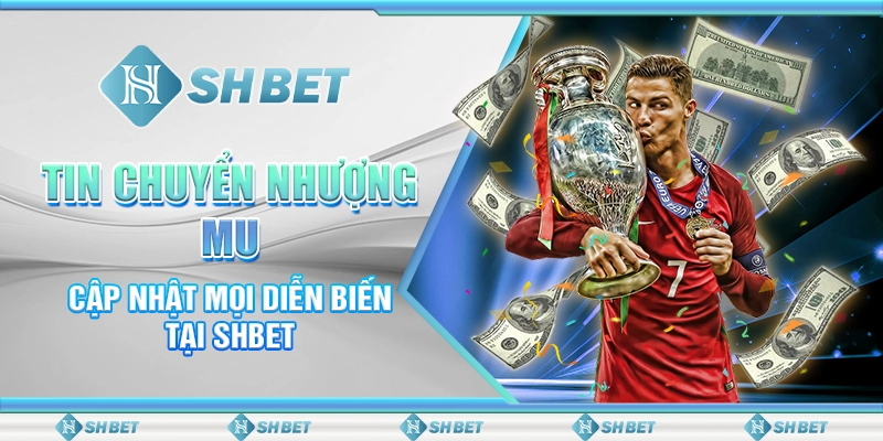 Tin Chuyển Nhượng MU - Cập Nhật Mọi Diễn Biến Tại SHBET