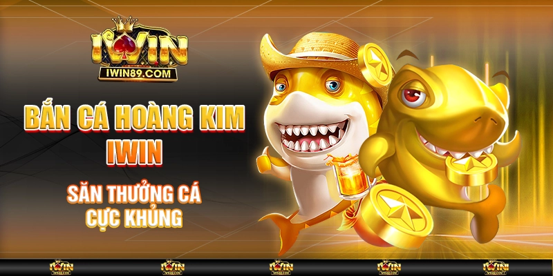 Bắn Cá Hoàng Kim IWIN – Săn Thưởng Cá Cực Khủng