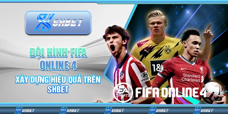 Đội Hình FIFA Online 4 - Xây Dựng Hiệu Quả Trên SHBET