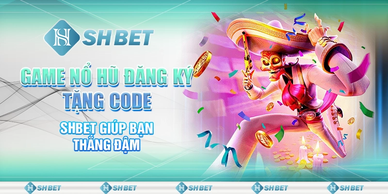 Game Nổ Hũ Đăng Ký Tặng Code - SHBET Giúp Bạn Thắng Đậm
