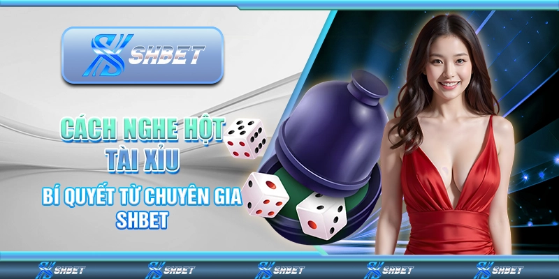 Cách Nghe Hột Tài Xỉu - Bí Quyết Từ Chuyên Gia SHBET