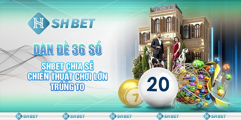Dàn Đề 36 Số - SHBET Chia Sẻ Chiến Thuật Chơi Lớn Trúng To
