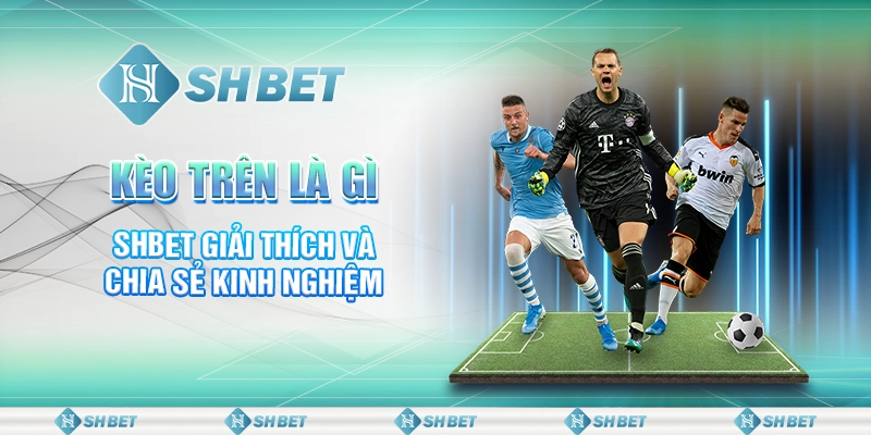 Kèo Trên Là Gì - SHBET Giải Thích Và Chia Sẻ Kinh Nghiệm