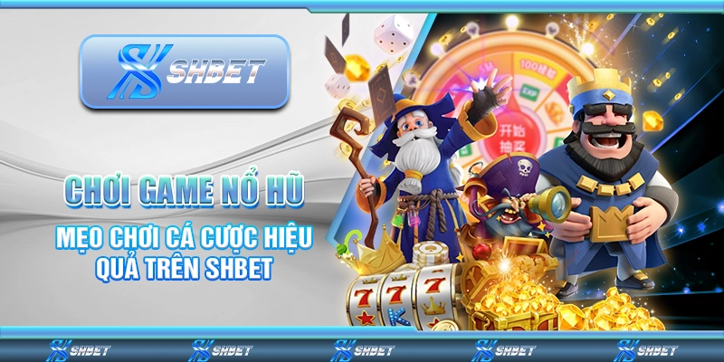 Chơi Game Nổ Hũ - Mẹo Chơi Cá Cược Hiệu Quả Trên SHBET