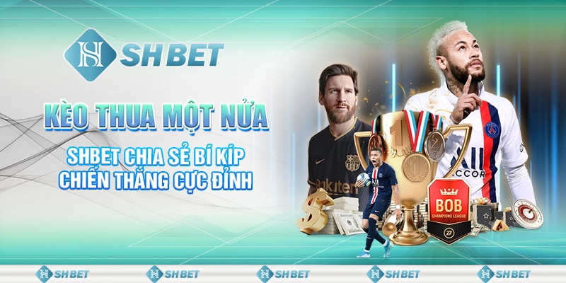 Kèo Thua Một Nửa - SHBET Chia Sẻ Bí Kíp Chiến Thắng Cực Đỉnh