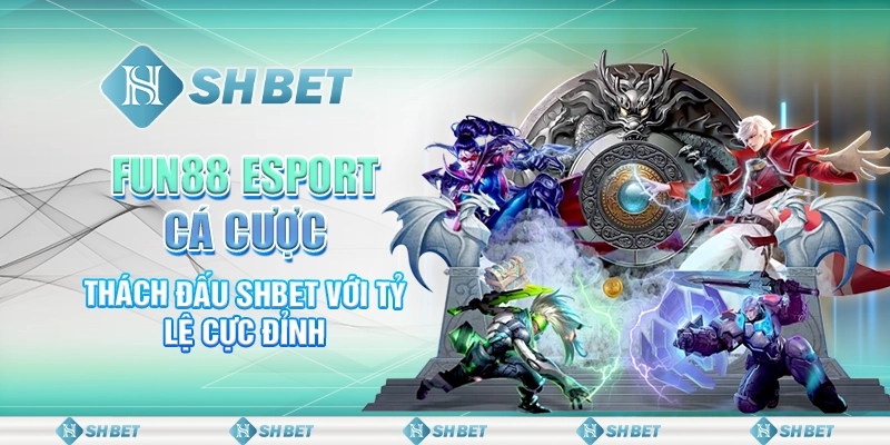 Fun88 Esport Cá Cược - Thách Đấu SHBET Với Tỷ Lệ Cực Đỉnh