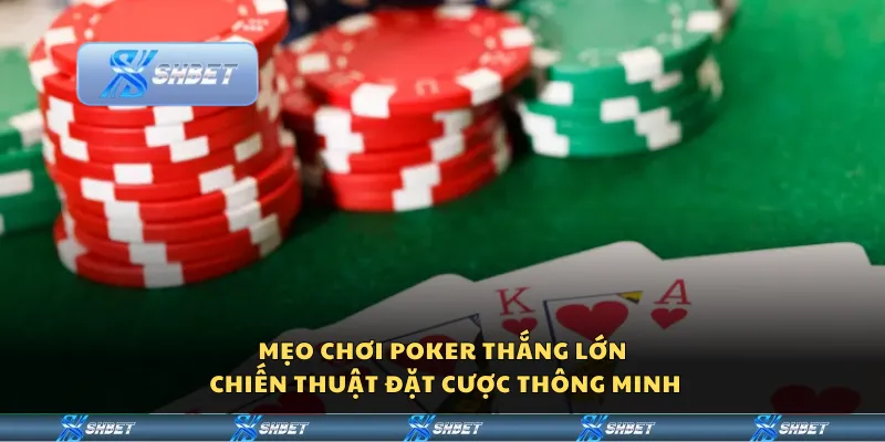 Mẹo chơi Poker thắng lớn - Chiến thuật đặt cược thông minh