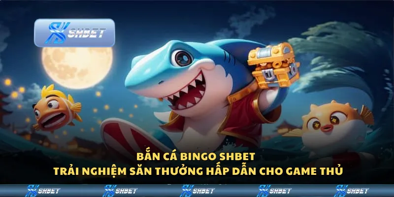 Bắn Cá Bingo Shbet – Trải nghiệm săn thưởng hấp dẫn cho game thủ