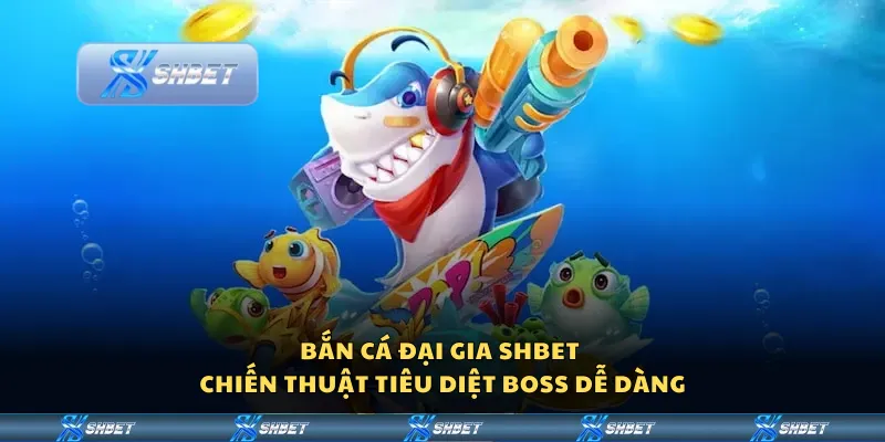 Bắn cá Đại Gia Shbet – Chiến thuật tiêu diệt boss dễ dàng