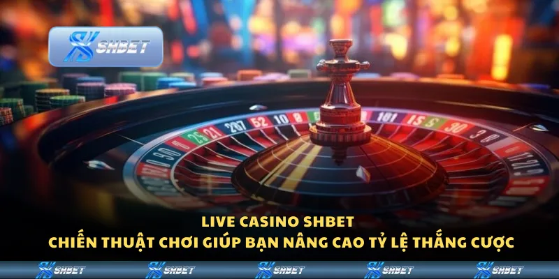 Live casino Shbet - Chiến thuật chơi giúp bạn nâng cao tỷ lệ thắng cược
