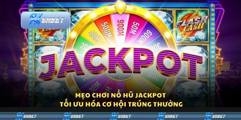 Mẹo chơi nổ hũ jackpot - Tối ưu hóa cơ hội trúng thưởng