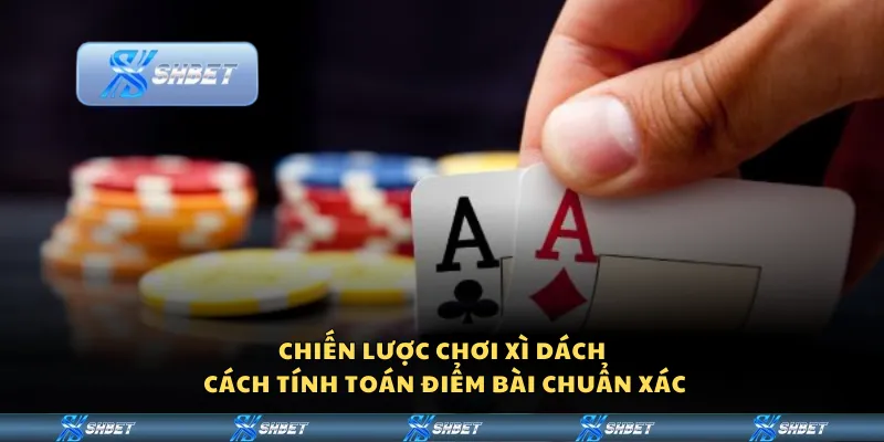 Chiến lược chơi xì dách – Cách tính toán điểm bài chuẩn xác